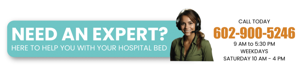 Need an expert? Here to help you with your hospital bed. Call today. (602) 900-5246. 9 AM to 5:30PM weekdays, Saturday 10AM - 4PM.