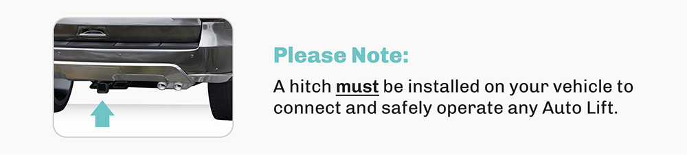 A hitch must be installed on your vehicle to connect and safely operate any Auto Lift
